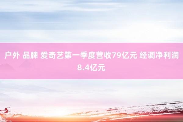 户外 品牌 爱奇艺第一季度营收79亿元 经调净利润8.4亿元